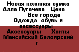 Новая кожаная сумка Алла Пугачева › Цена ­ 7 000 - Все города Одежда, обувь и аксессуары » Аксессуары   . Ханты-Мансийский,Белоярский г.